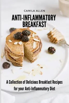 Gyulladáscsökkentő reggeli: Finom reggeli receptek gyűjteménye a gyulladáscsökkentő étrendhez - Anti-Inflammatory Breakfast: A Collection of Delicious Breakfast Recipes for your Anti-Inflammatory Diet