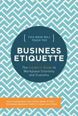 Ez a könyv megtanít az üzleti etikettre: A bennfentes útmutatója a munkahelyi udvariassághoz és szokásokhoz - This Book Will Teach You Business Etiquette: The Insider's Guide to Workplace Courtesy and Customs