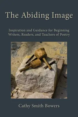 A maradandó kép: Inspiráció és útmutatás kezdő íróknak, olvasóknak és költészettanároknak - The Abiding Image: Inspiration and Guidance for Beginning Writers, Readers, and Teachers of Poetry