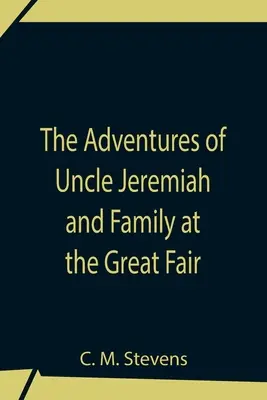 Jeremiás bácsi és családja kalandjai a nagy vásáron; megfigyeléseik és diadalaik - The Adventures Of Uncle Jeremiah And Family At The Great Fair; Their Observations And Triumphs