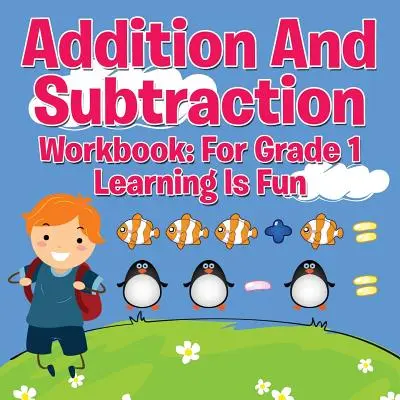 Összeadás és kivonás munkafüzet: For Grade 1 - Learning Is Fun - Addition And Subtraction Workbook: For Grade 1 - Learning Is Fun