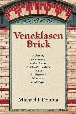 Veneklasen Brick: Egy család, egy vállalat és egy egyedülálló tizenkilencedik századi holland építészeti mozgalom Michiganben - Veneklasen Brick: A Family, a Company, and a Unique Nineteenth-Century Dutch Architectural Movement in Michigan