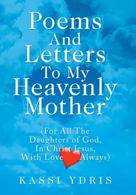 Versek és levelek Mennyei Édesanyámhoz: (Isten minden lányának, Krisztus Jézusban, mindig szeretettel) - Poems and Letters to My Heavenly Mother: (For All the Daughters of God, in Christ Jesus, with Love Always)