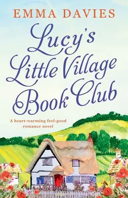 Lucy kis falusi könyvklubja: Egy szívmelengető, jó érzésű romantikus regény - Lucy's Little Village Book Club: A heartwarming feel good romance novel