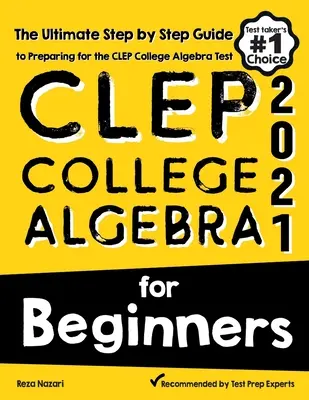 CLEP College Algebra kezdőknek: A CLEP College Algebra tesztre való felkészülés végső útmutatója lépésről lépésre - CLEP College Algebra for Beginners: The Ultimate Step by Step Guide to Preparing for the CLEP College Algebra Test