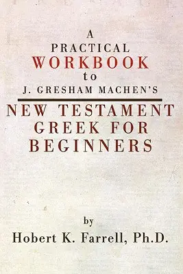 Gyakorlati munkafüzet J. Gresham Machen Újszövetségi görög nyelvkönyvéhez kezdőknek - Practical Workbook to J. Gresham Machen's New Testament Greek for Beginners