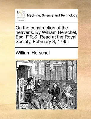 Az égbolt felépítéséről. by William Herschel, Esq. F.R.S. Felolvasva a Királyi Társaságban, 1785. február 3-án. - On the Construction of the Heavens. by William Herschel, Esq. F.R.S. Read at the Royal Society, February 3, 1785.