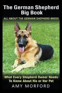 A német juhászkutya nagykönyve: Minden a német juhászkutyafajtáról: Amit minden juhászkutyatulajdonosnak tudnia kell kedvencéről - The German Shepherd Big Book: All About the German Shepherd Breed: What Every Shepherd Owner Needs to Know About His or Her Pet