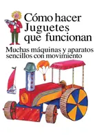 Como Hacer Juguetes Que Funcionan: Muchas Maquinas Y Aparatos Sencillos Con Movimiento (Hogyan készítsünk Juguetes Que Funcionan: Muchas Maquinas Y Aparatos Sencillos Con Movimiento) - Como Hacer Juguetes Que Funcionan: Muchas Maquinas Y Aparatos Sencillos Con Movimiento