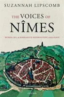 Az Nmes hangjai: Nők, szex és házasság a reformáció Languedocjában - The Voices of Nmes: Women, Sex, and Marriage in Reformation Languedoc