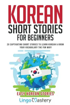 Koreai novellák kezdőknek: 20 magával ragadó novella a koreai nyelvtanuláshoz és a szókincs szórakoztató bővítéséhez! - Korean Short Stories for Beginners: 20 Captivating Short Stories to Learn Korean & Grow Your Vocabulary the Fun Way!