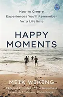 Boldog pillanatok - Hogyan teremtsünk olyan élményeket, amelyekre egy életre emlékezni fogunk - Happy Moments - How to Create Experiences You'll Remember for a Lifetime