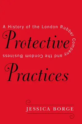 Védő gyakorlatok: A London Rubber Company és az óvszerüzlet története - Protective Practices: A History of the London Rubber Company and the Condom Business