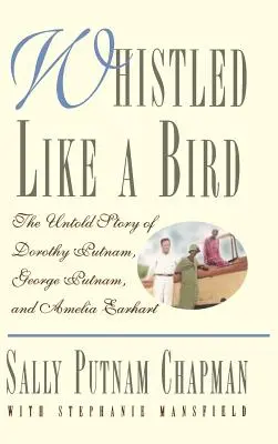 Fütyültem, mint egy madár: Dorothy Putnam, George Putnam és Amelia Earhart el nem mondott története - Whistled Like a Bird: The Untold Story of Dorothy Putnam, George Putnam, and Amelia Earhart