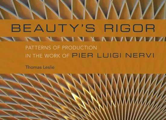 A szépség szigora: A termelés mintái Pier Luigi Nervi munkásságában - Beauty's Rigor: Patterns of Production in the Work of Pier Luigi Nervi