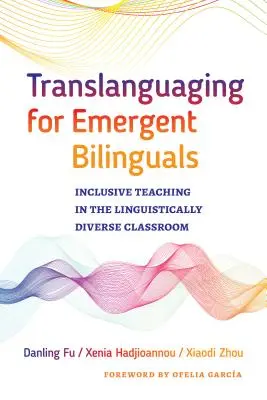 Translanguaging for Emergent Bilinguals: Inkluzív tanítás a nyelvileg sokszínű osztályteremben - Translanguaging for Emergent Bilinguals: Inclusive Teaching in the Linguistically Diverse Classroom