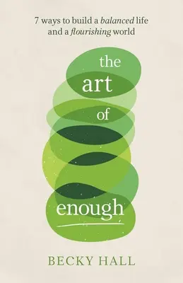 Az elég művészete: 7 út a kiegyensúlyozott élet és a virágzó világ megteremtéséhez - The Art of Enough: 7 Ways to Build a Balanced Life and a Flourishing World