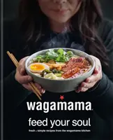 wagamama Feed Your Soul - Friss + egyszerű receptek a wagamama konyhájából - wagamama Feed Your Soul - Fresh + simple recipes from the wagamama kitchen