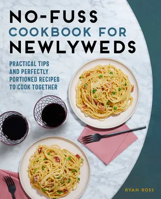 No-Fuss Cookbook for Newlyweds: Gyakorlati tippek és tökéletesen adagolt receptek a közös főzéshez - No-Fuss Cookbook for Newlyweds: Practical Tips and Perfectly Portioned Recipes to Cook Together