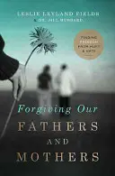 Megbocsátás apáinknak és anyáinknak: Finding Freedom from Bántás és gyűlölet - Forgiving Our Fathers and Mothers: Finding Freedom from Hurt and Hate