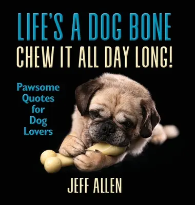 Az élet egy kutyacsont Rágd egész nap! Mancsos idézetek kutyabarátoknak - Life's a Dog Bone Chew it All Day Long!: Pawsome Quotes for Dog Lovers