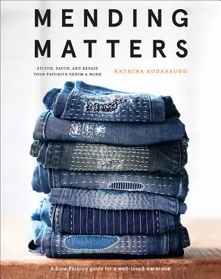 Mending Matters: Stitch, Folt, és javítás a kedvenc farmer & Több - Mending Matters: Stitch, Patch, and Repair Your Favorite Denim & More