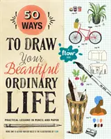 50 mód a szép, hétköznapi életed megrajzolására: Gyakorlati leckék ceruzával és papírral - 50 Ways to Draw Your Beautiful, Ordinary Life: Practical Lessons in Pencil and Paper