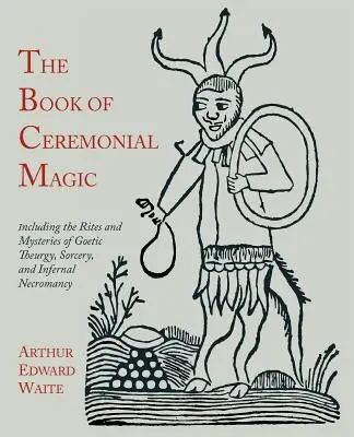 A szertartásos mágia könyve: A gótikus teurgia, a boszorkányság és a pokoli nekromancia rítusait és misztériumait tartalmazó könyv. - The Book of Ceremonial Magic: Including the Rites and Mysteries of Goetic Theurgy, Sorcery, and Infernal Necromancy