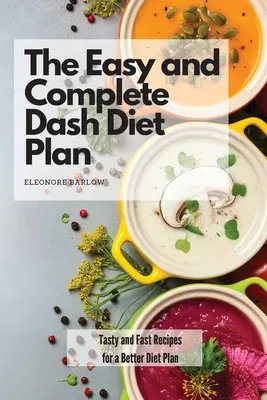 Az egyszerű és teljes Dash diéta terv: Ízletes és gyors receptek a jobb étrendért - The Easy and Complete Dash Diet Plan: Tasty and Fast Recipes for a Better Diet Plan