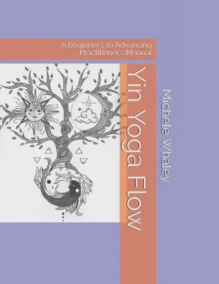 Yin Yoga Flow: Kezdő és haladó gyakorlók kézikönyve - Yin Yoga Flow: A Beginner's to Advancing Practitioner's Manual