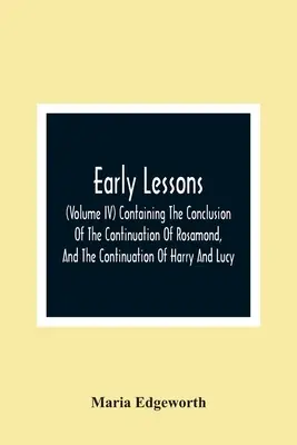 Korai leckék; (Iv. kötet) A Rosamond folytatásának befejezését, valamint a Harry és Lucy folytatását tartalmazó kötet. - Early Lessons; (Volume Iv) Containing The Conclusion Of The Continuation Of Rosamond, And The Continuation Of Harry And Lucy