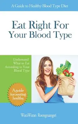 A vércsoportodnak megfelelő étkezés: A Guide to Healthy Blood Type Diet (Útmutató az egészséges vércsoport szerinti táplálkozáshoz), Értsd meg, mit kell enned a vércsoportodnak megfelelően! - Eat Right for Your Blood Type: A Guide to Healthy Blood Type Diet, Understand What to Eat According to Your Blood Type