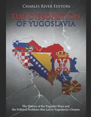 Jugoszlávia felbomlása: A jugoszláv háborúk története és a Jugoszlávia megszűnéséhez vezető politikai problémák - The Dissolution of Yugoslavia: The History of the Yugoslav Wars and the Political Problems That Led to Yugoslavia's Demise