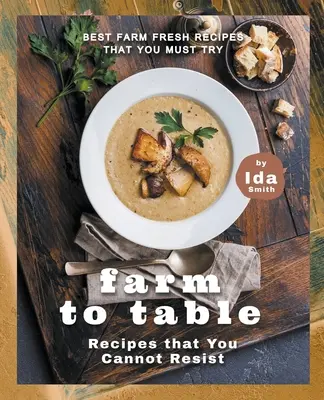 Farm to Table Receptek, amelyeknek nem tudsz ellenállni: A legjobb tanyasi friss receptek, amelyeket ki kell próbálnod - Farm to Table Recipes that You Cannot Resist: Best Farm Fresh Recipes that You Must Try