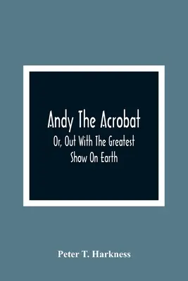 Andy az akrobata: Vagy: Ki a világ legnagyobb showműsorával - Andy The Acrobat: Or, Out With The Greatest Show On Earth