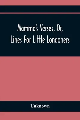 Mamma's Verses, Or, Lines for Little Londoners (Mamma versei, avagy sorok kis londoniaknak) - Mamma'S Verses, Or, Lines For Little Londoners