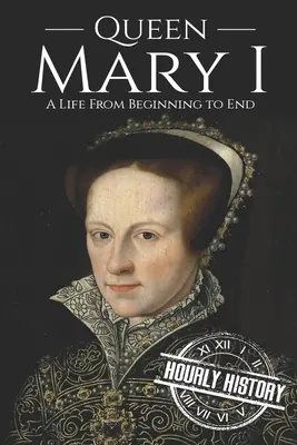 I. Mária királynő: Egy élet a kezdetektől a végéig - Queen Mary I: A Life From Beginning to End