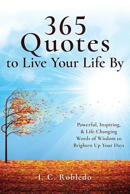365 idézet, amelyek szerint élheted az életed: Powerful, Inspiring, & Life-Changing Words of Wisdom to Brighten Up Your Days - 365 Quotes to Live Your Life By: Powerful, Inspiring, & Life-Changing Words of Wisdom to Brighten Up Your Days