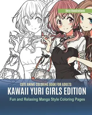 Aranyos Anime színezőkönyv felnőtteknek: Kawaii Yuri Girls kiadás. Szórakoztató és pihentető manga stílusú színező oldalak - Cute Anime Coloring Book for Adults: Kawaii Yuri Girls Edition. Fun and Relaxing Manga Style Coloring Pages