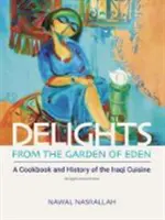 Élvezetek az Édenkertből: Az iraki konyha szakácskönyve és története - Delights from the Garden of Eden: A Cookbook and History of the Iraqi Cuisine