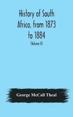 Dél-Afrika története 1873-tól 1884-ig, tizenkét eseménydús év, Galekaland, Tembuland, Pondoland és Bethshuan történetének folytatásával - History of South Africa, from 1873 to 1884, twelve eventful years, with continuation of the history of Galekaland, Tembuland, Pondoland, and Bethshuan