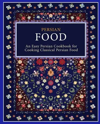 Perzsa ételek: Egy könnyű perzsa szakácskönyv a klasszikus perzsa ételek elkészítéséhez (2. kiadás) - Persian Food: An Easy Persian Cookbook for Cooking Classical Persian Food (2nd Edition)