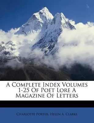 A Poet Lore a Magazine of Letters 1-25. kötetének teljes tartalomjegyzéke - A Complete Index Volumes 1-25 of Poet Lore a Magazine of Letters