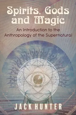 Szellemek, istenek és mágia: Bevezetés a természetfeletti antropológiájába - Spirits, Gods and Magic: An Introduction to the Anthropology of the Supernatural