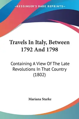 Utazások Olaszországban 1792 és 1798 között: Az ország legutóbbi forradalmainak áttekintése (1802) - Travels In Italy, Between 1792 And 1798: Containing A View Of The Late Revolutions In That Country (1802)