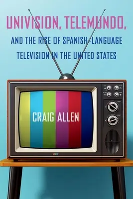 Az Univision, a Telemundo és a spanyol nyelvű televíziózás felemelkedése az Egyesült Államokban - Univision, Telemundo, and the Rise of Spanish-Language Television in the United States