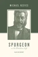 Spurgeon a keresztény életről: Spurgeon: Életben Krisztusban - Spurgeon on the Christian Life: Alive in Christ