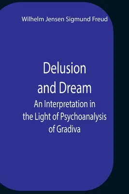 Téveszme és álom Egy értelmezés a Gradiva pszichoanalízis tükrében - Delusion And Dream An Interpretation In The Light Of Psychoanalysis Of Gradiva