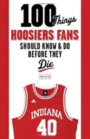 100 dolog, amit a Hoosiers rajongóknak tudniuk és meg kell tenniük, mielőtt meghalnak - 100 Things Hoosiers Fans Should Know & Do Before They Die