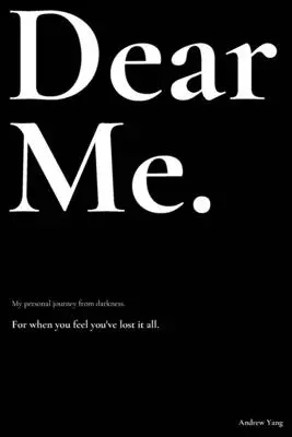 Dear Me.: Személyes utam a sötétségből. - Dear Me.: My personal journey from darkness.